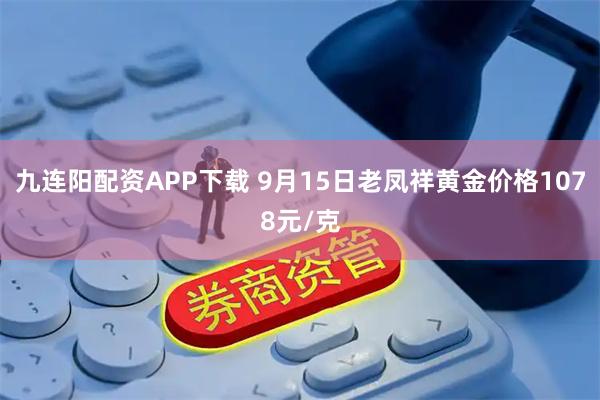九连阳配资APP下载 9月15日老凤祥黄金价格1078元/克