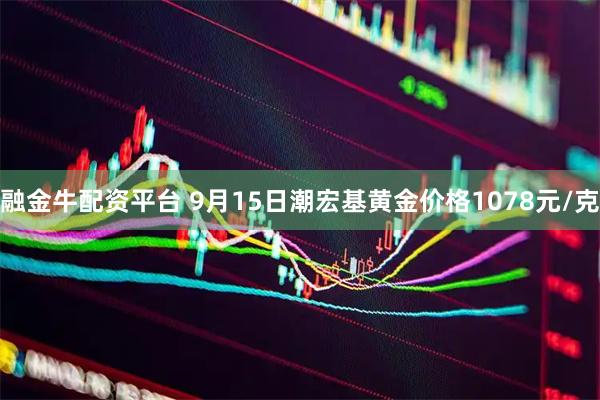 融金牛配资平台 9月15日潮宏基黄金价格1078元/克