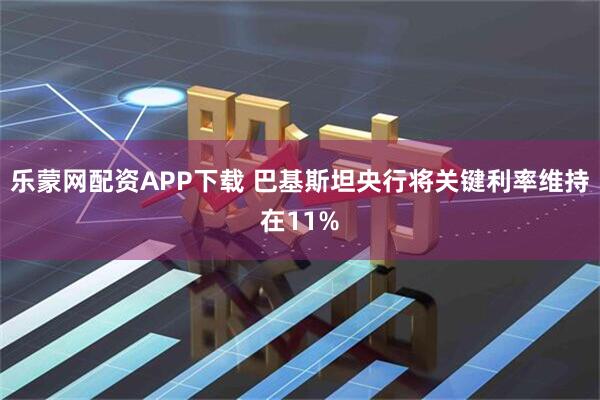 乐蒙网配资APP下载 巴基斯坦央行将关键利率维持在11%