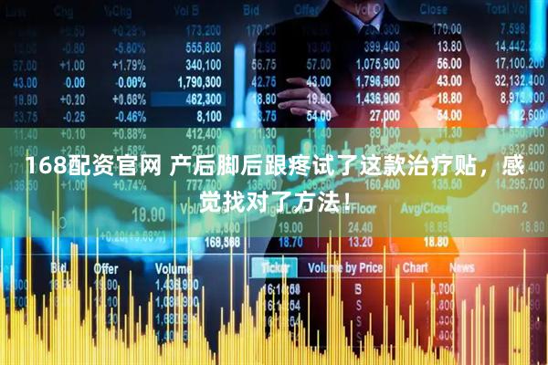 168配资官网 产后脚后跟疼试了这款治疗贴，感觉找对了方法！