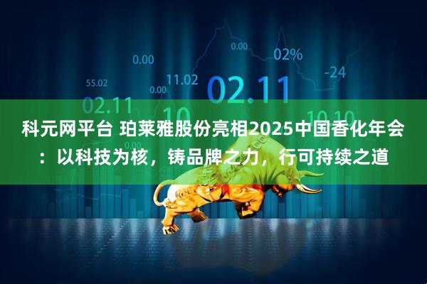 科元网平台 珀莱雅股份亮相2025中国香化年会：以科技为核，铸品牌之力，行可持续之道