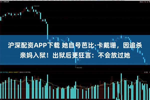 沪深配资APP下载 她自号芭比·卡戴珊，因追杀亲妈入狱！出狱后更狂言：不会放过她
