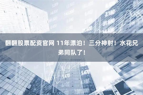 翻翻股票配资官网 11年漂泊！三分神射！水花兄弟同队了！