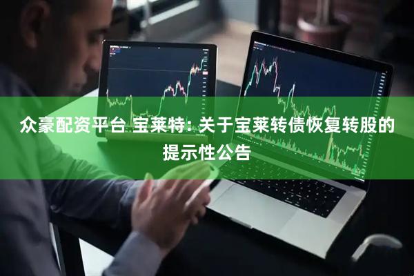 众豪配资平台 宝莱特: 关于宝莱转债恢复转股的提示性公告