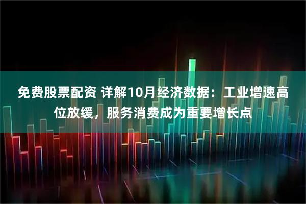 免费股票配资 详解10月经济数据：工业增速高位放缓，服务消费成为重要增长点