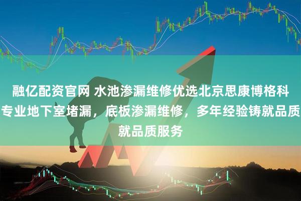 融亿配资官网 水池渗漏维修优选北京思康博格科技，专业地下室堵漏，底板渗漏维修，多年经验铸就品质服务