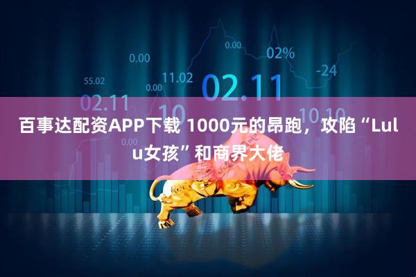 百事达配资APP下载 1000元的昂跑，攻陷“Lulu女孩”和商界大佬