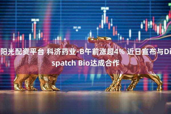 阳光配资平台 科济药业-B午前涨超4% 近日宣布与Dispatch Bio达成合作