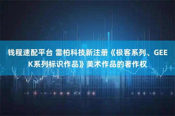 钱程速配平台 雷柏科技新注册《极客系列、GEEK系列标识作品》美术作品的著作权