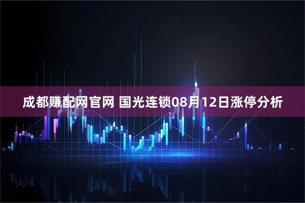 成都赚配网官网 国光连锁08月12日涨停分析
