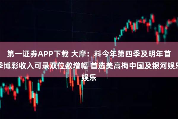 第一证券APP下载 大摩：料今年第四季及明年首季博彩收入可录双位数增幅 首选美高梅中国及银河娱乐
