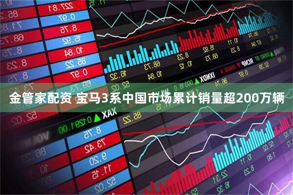 金管家配资 宝马3系中国市场累计销量超200万辆