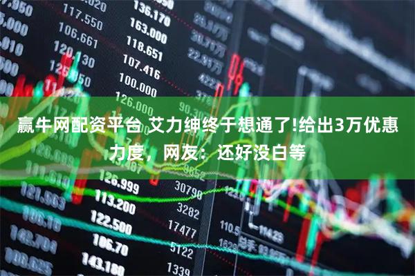 赢牛网配资平台 艾力绅终于想通了!给出3万优惠力度，网友：还好没白等